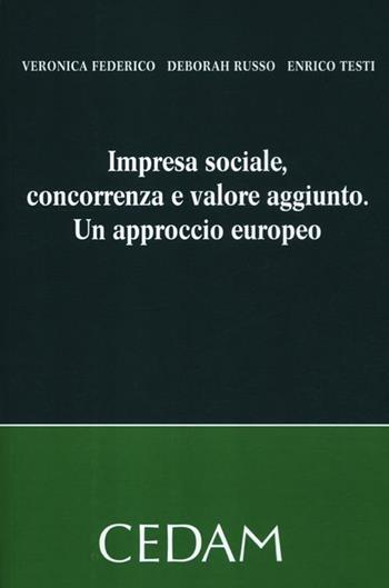 Impresa sociale, concorrenza e valore aggiunto. Un approccio europeo - Veronica Federico, Deborah Russo, Enrico Testi - Libro CEDAM 2012 | Libraccio.it