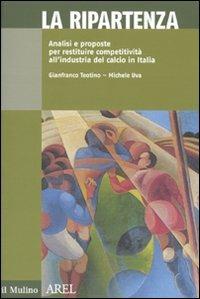 La ripartenza. Analisi e proposte per restituire competitività all'industria del calcio - Gianfranco Teotino, Michele Uva - Libro Il Mulino 2010, Pubblicazioni AREL | Libraccio.it