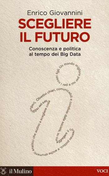 Scegliere il futuro. Conoscenza e politica al tempo dei Big Data - Enrico Giovannini - Libro Il Mulino 2014, Voci | Libraccio.it
