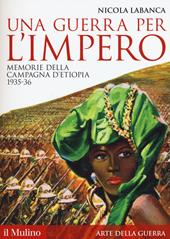 Una guerra per l'impero. Memorie della campagna d'Etiopia 1935-36