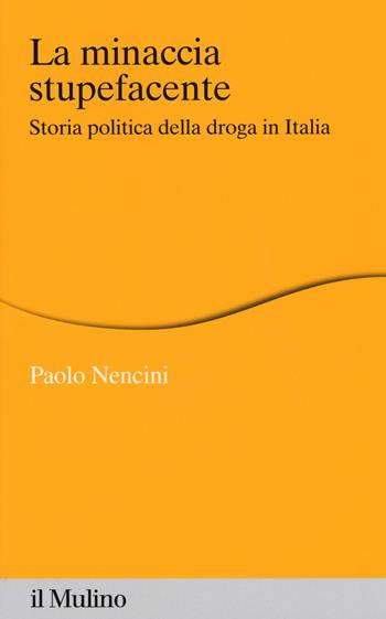 La minaccia stupefacente. Storia politica della droga in Italia - Paolo Nencini - Libro Il Mulino 2017, Percorsi | Libraccio.it