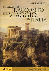 Il grande racconto del viaggio in Italia. Itinerari di ieri per viaggiatori di oggi