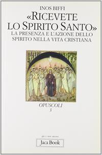 Ricevete lo Spirito Santo. La presenza e l'azione dello Spirito nella vita cristiana - Inos Biffi - Libro Jaca Book 1999, Già e non ancora | Libraccio.it