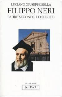 Filippo Neri. Padre secondo lo spirito - Luciano Giuseppe Bella - Libro Jaca Book 2006, Già e non ancora | Libraccio.it