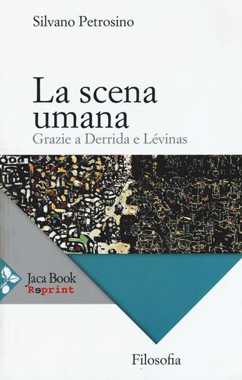 La scena umana. Grazie a Derrida e Levinas - Silvano Petrosino - Libro Jaca Book 2016, Jaca Book Reprint | Libraccio.it