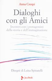 Dialoghi con gli amici. Incontri con i protagonisti della storia e dell'immaginazione