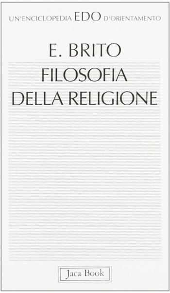 Filosofia della religione - Emilio Brito - Libro Jaca Book 1993, Edo. Un'enciclopedia di Orientamento | Libraccio.it