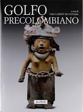 Golfo precolombiano. Archeologia del Veracruz. Dagli Olmechi a El Tajin. Ediz. illustrata