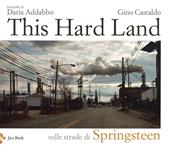 This hard land. Sulle strade di Springsteen. Ediz. illustrata