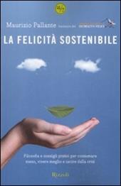 La felicità sostenibile. Filosofia e consigli pratici per consumare meno, vivere meglio e uscire dalla crisi