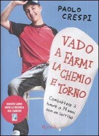 Vado a farmi la chemio e torno. Combattere il tumore a 14 anni con un sorriso - Paolo Crespi - Libro Rizzoli 2009, Saggi italiani | Libraccio.it