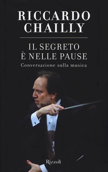 Il segreto è nelle pause. Conversazione sulla musica - Riccardo Chailly - Libro Rizzoli 2015 | Libraccio.it