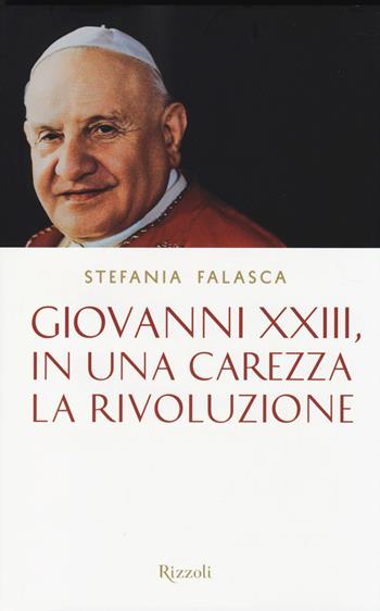 Giovanni XXIII, in una carezza la rivoluzione - Stefania Falasca - Libro Rizzoli 2014 | Libraccio.it