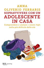 Sopravvivere con un adolescente in casa. Comprendere e aiutare i nostri figli nella più difficile delle età