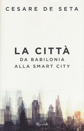 La città. Da Babilonia alla Smartcity