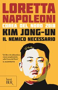 Kim Jong-un il nemico necessario. Corea del Nord 2018 - Loretta Napoleoni - Libro Rizzoli 2019, BUR Best BUR | Libraccio.it