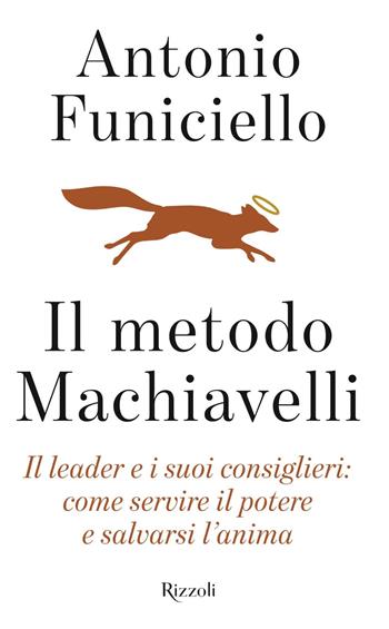 Il metodo Machiavelli. Il leader e i suoi consiglieri: come servire il potere e salvarsi l'anima - Antonio Funiciello - Libro Rizzoli 2019 | Libraccio.it