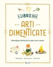 Il libro delle arti dimenticate. Meravigliose attività per le mani e per la mente. Ediz. illustrata