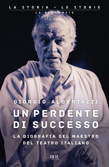 Un perdente di successo. La biografia del Maestro del teatro italiano - Giorgio Albertazzi - Libro Rizzoli 2023, BUR La storia, le storie | Libraccio.it