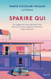 Sparire qui. Un viaggio nel cuore degli Stati Uniti attraverso incontri, pagine di letteratura e sogni americani