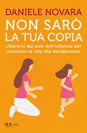 Non sarò la tua copia. Liberarsi dai pesi dell'infanzia per costruire la vita che desideriamo