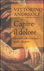 Capire il dolore. Perché la sofferenza lasci spazio alla gioia