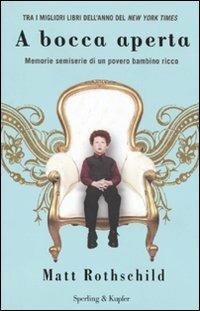 A bocca aperta. Memorie semiserie di un povero bambino ricco - Matt Rothschild - Libro Sperling & Kupfer 2009, Narrativa | Libraccio.it