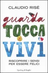 Guarda, tocca, vivi. Riscoprire i sensi per essere felici