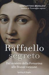 Raffaello segreto. Dal mistero della Fornarina alle stanze vaticane