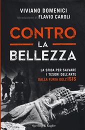 Contro la bellezza. La sfida per salvare i tesori dell'arte dalla furia dell'ISIS. Ediz. illustrata