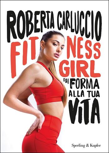 Fitness girl. Dai forma alla tua vita - Roberta Carluccio - Libro Sperling & Kupfer 2020, Varia | Libraccio.it