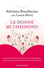 Le donne mi chiedono. Il tumore del seno: le conoscenze, la consapevolezza, la cura di sé che aiutano a prevenirlo e combatterlo