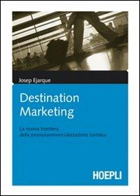 Destination marketing. La nuova frontiera della procommercializzazione turistica - Josep Ejarque - Libro Hoepli 2009, Marketing e management | Libraccio.it