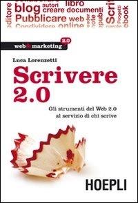 Scrivere 2.0. Gli strumenti del Web 2.0 al servizio di chi scrive - Luca Lorenzetti - Libro Hoepli 2010, Web & marketing 2.0 | Libraccio.it