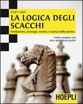 La logica degli scacchi. Fondamenti, strategia, tecnica e tattica della partita