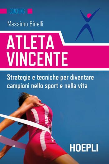 Atleta vincente. Strategie e tecniche per diventare campioni nello sport e nella vita - Massimo Binelli - Libro Hoepli 2017, Coaching | Libraccio.it