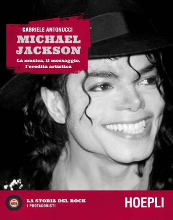 Michael Jackson. La musica, il messaggio, l'eredità artistica - Gabriele Antonucci - Libro Hoepli 2019, La storia del rock. I protagonisti | Libraccio.it