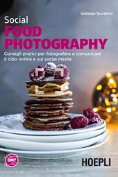 Social food photography. Consigli pratici per fotografare e comunicare il cibo online e sui social media