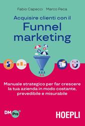 Acquisire clienti con il funnel marketing. Manuale strategico per far crescere la tua azienda in modo costante, prevedibile e misurabile