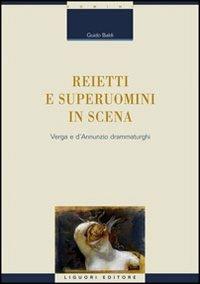 Reietti e superuomini in scena. Verga e d'Annunzio drammaturghi - Guido Baldi - Libro Liguori 2009, Critica e letteratura | Libraccio.it