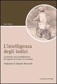 L' intelligenza degli indizi. La bicicletta come esemplificazione del rapporto fra l'uomo e la tecnologia - Carlo Buora - Libro Liguori 2009, Script | Libraccio.it