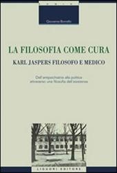 La filosofia come cura. Karl Jaspers filosofo e medico. Dall'antipsichiatria alla politica attraverso una filosofia dell'esistenza