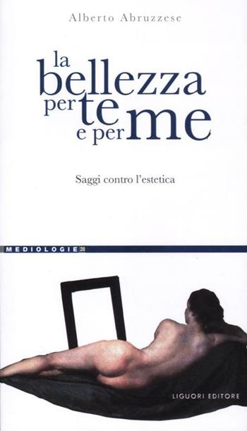 La bellezza per te e per me. Saggi contro l'estetica - Alberto Abruzzese - Libro Liguori 2012, Mediologie | Libraccio.it