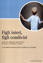 Figli interi, figli condivisi. Storie vere, riflessioni e punti di vista fra teoria, vita familiare e progetto