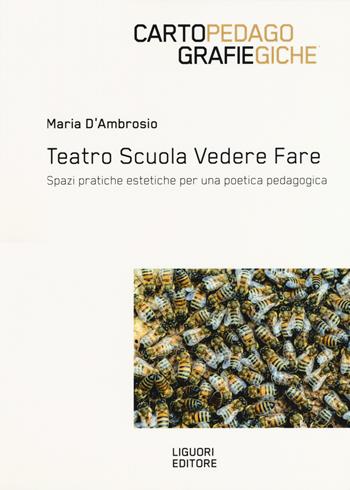 Teatro scuola vedere fare. Spazi, pratiche estetiche per una poetica pedagogica - Maria D'Ambrosio - Libro Liguori 2019, Cartografie pedagogiche | Libraccio.it