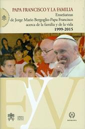 Papa Francisco y la familia. Enseñanzas de Jorge Mario Bergoglio-Papa Francisco acerca de la familia y la vida, 1999-2015