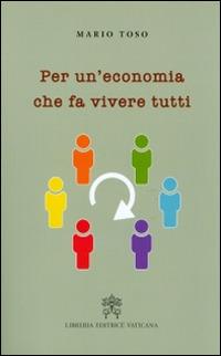 Per un'economia che fa vivere tutti - Mario Toso - Libro Libreria Editrice Vaticana 2015 | Libraccio.it