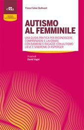 Autismo al femminile. Una guida pratica per riconoscere, comprendere e lavorare con bambine e ragazze con autismo lieve e Sindrome di Asperger