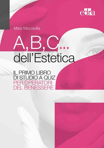 A,B,C... dell'estetica. Il primo libro di studio a quiz per operatori del benessere - Mara Mezzavilla - Libro Edra 2019 | Libraccio.it