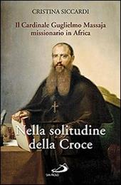 Nella solitudine della croce. Il cardinale Guglielmo Massaja missionario in Africa. Con DVD